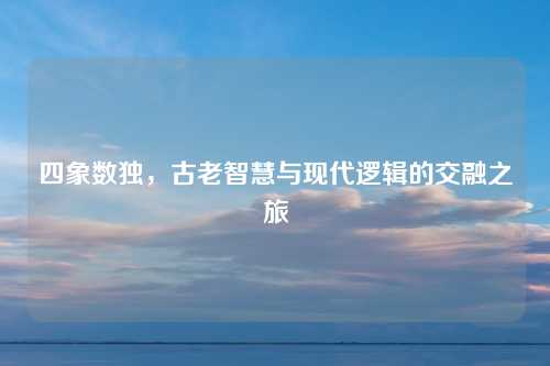 四象数独，古老智慧与现代逻辑的交融之旅