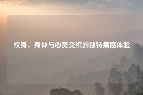 纹身，身体与心灵交织的独特痛感体验