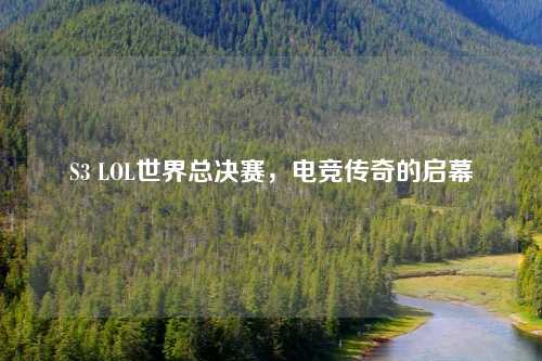 S3 LOL世界总决赛，电竞传奇的启幕