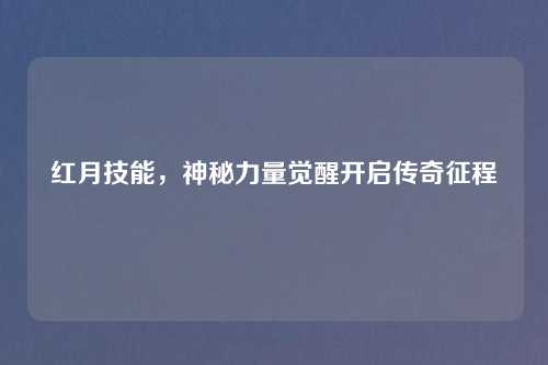 红月技能，神秘力量觉醒开启传奇征程