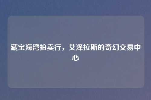 藏宝海湾拍卖行，艾泽拉斯的奇幻交易中心