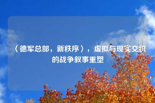 〈德军总部，新秩序〉，虚拟与现实交织的战争叙事重塑