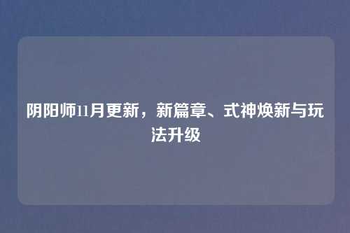 阴阳师11月更新，新篇章、式神焕新与玩法升级