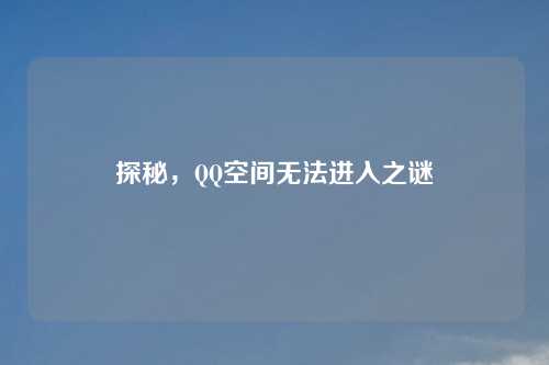 探秘，QQ空间无法进入之谜