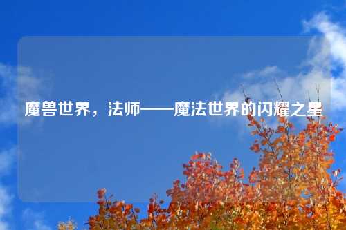 魔兽世界，法师——魔法世界的闪耀之星