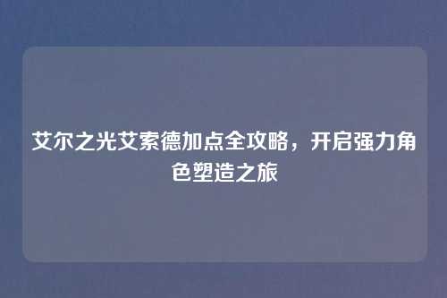 艾尔之光艾索德加点全攻略，开启强力角色塑造之旅