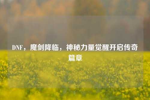 DNF，魔剑降临，神秘力量觉醒开启传奇篇章