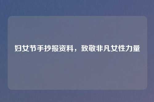 妇女节手抄报资料，致敬非凡女性力量