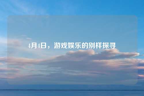 4月4日，游戏娱乐的别样探寻