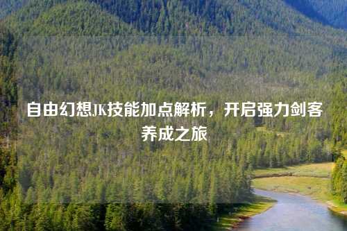 自由幻想JK技能加点解析，开启强力剑客养成之旅