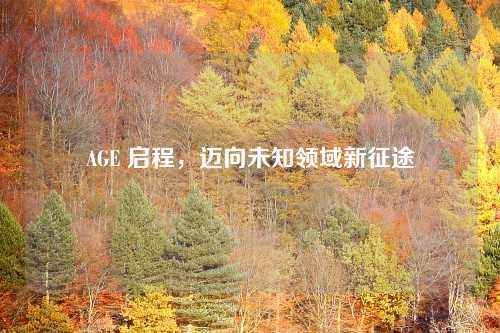 AGE 启程，迈向未知领域新征途