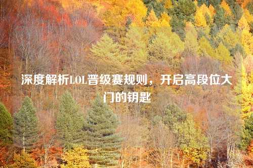 深度解析LOL晋级赛规则，开启高段位大门的钥匙