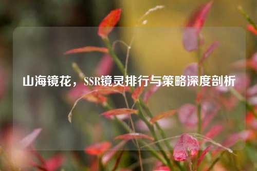山海镜花，SSR镜灵排行与策略深度剖析