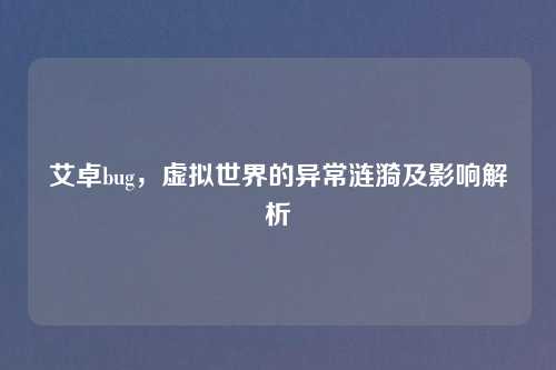 艾卓bug，虚拟世界的异常涟漪及影响解析