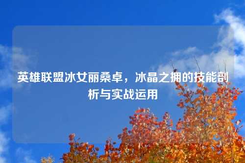 英雄联盟冰女丽桑卓，冰晶之拥的技能剖析与实战运用