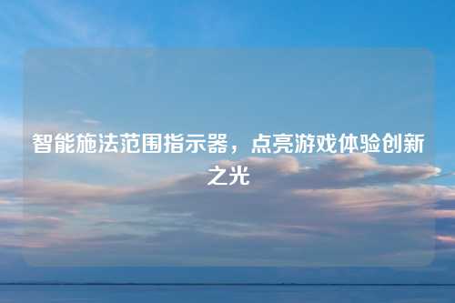 智能施法范围指示器，点亮游戏体验创新之光