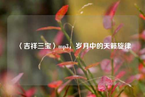 〈吉祥三宝〉mp3，岁月中的天籁旋律