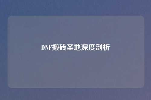 DNF搬砖圣地深度剖析
