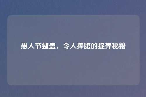 愚人节整蛊，令人捧腹的捉弄秘籍