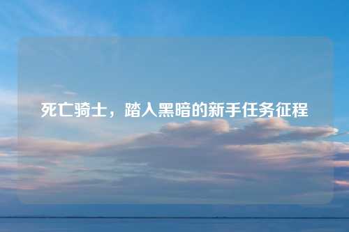 死亡骑士，踏入黑暗的新手任务征程