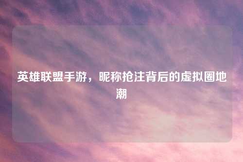 英雄联盟手游，昵称抢注背后的虚拟圈地潮