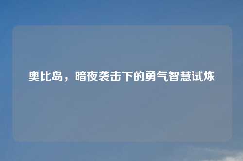 奥比岛，暗夜袭击下的勇气智慧试炼