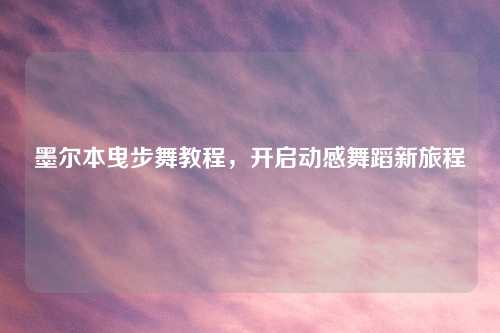 墨尔本曳步舞教程，开启动感舞蹈新旅程