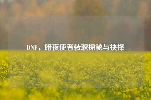 DNF，暗夜使者转职探秘与抉择