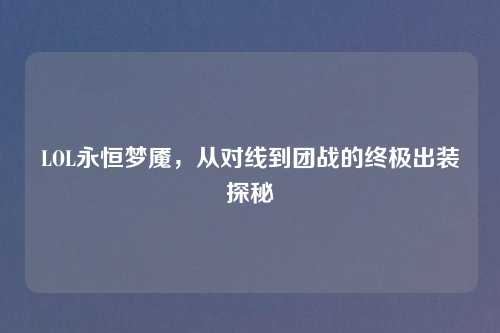 LOL永恒梦魇，从对线到团战的终极出装探秘