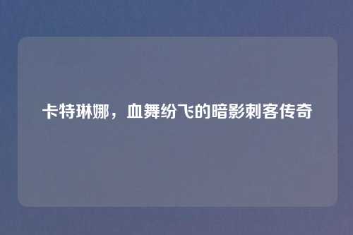卡特琳娜，血舞纷飞的暗影刺客传奇