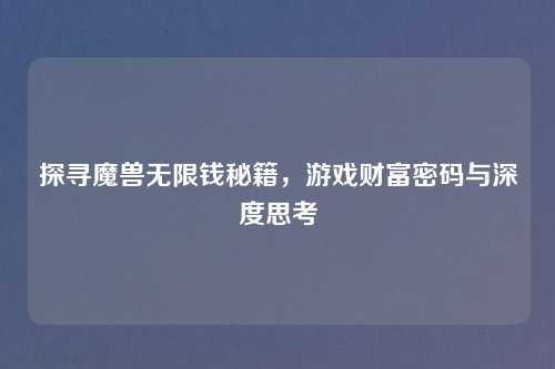 探寻魔兽无限钱秘籍，游戏财富密码与深度思考