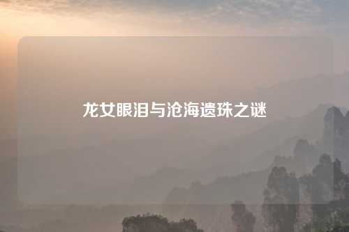 龙女眼泪与沧海遗珠之谜