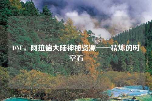 DNF，阿拉德大陆神秘资源——精炼的时空石