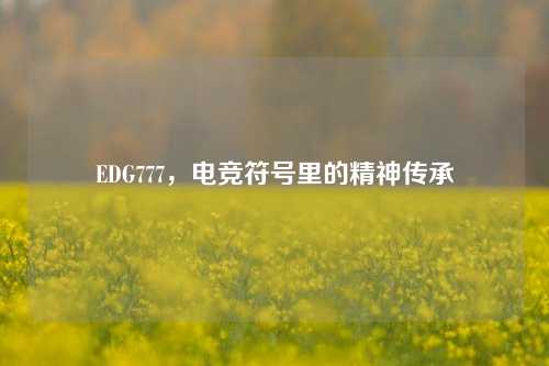 EDG777，电竞符号里的精神传承