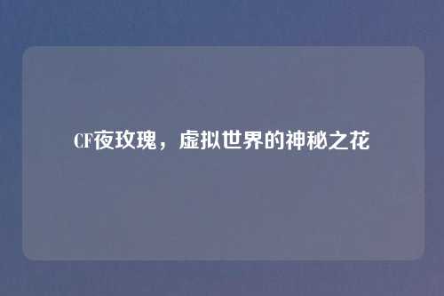 CF夜玫瑰，虚拟世界的神秘之花