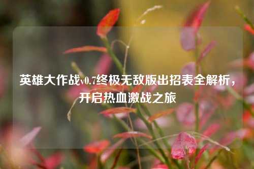 英雄大作战v0.7终极无敌版出招表全解析，开启热血激战之旅