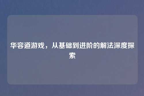 华容道游戏，从基础到进阶的解法深度探索
