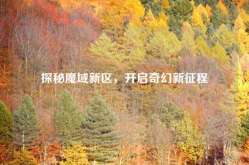 探秘魔域新区，开启奇幻新征程