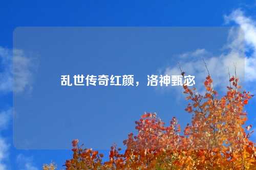 乱世传奇红颜，洛神甄宓