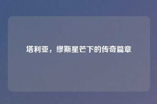 塔利亚，缪斯星芒下的传奇篇章