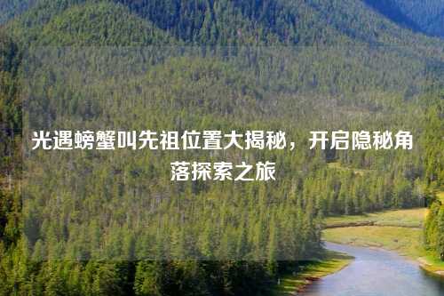 光遇螃蟹叫先祖位置大揭秘，开启隐秘角落探索之旅