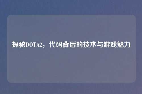 探秘DOTA2，代码背后的技术与游戏魅力
