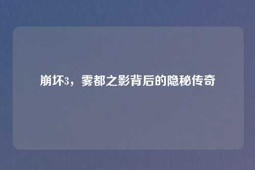 崩坏3，雾都之影背后的隐秘传奇
