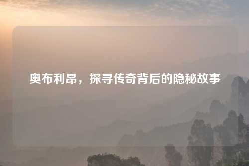 奥布利昂，探寻传奇背后的隐秘故事