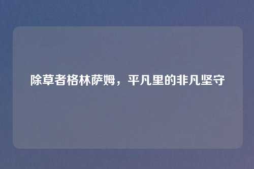 除草者格林萨姆，平凡里的非凡坚守