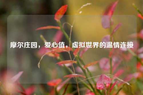 摩尔庄园，爱心值，虚拟世界的温情连接