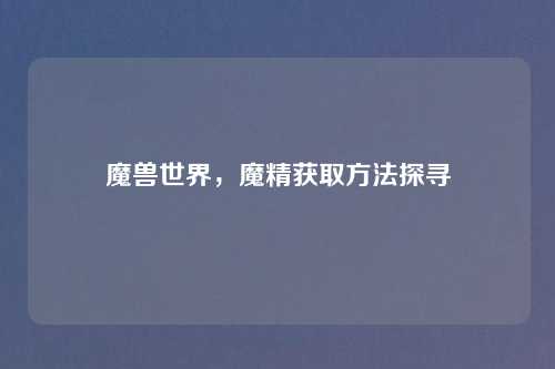 魔兽世界，魔精获取方法探寻