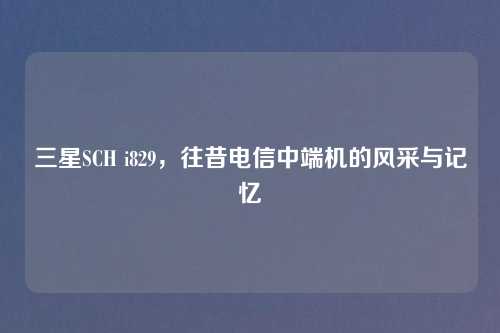 三星SCH i829，往昔电信中端机的风采与记忆