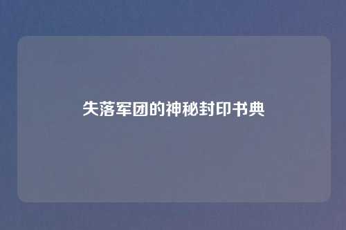失落军团的神秘封印书典 失落军团的神秘封印书典