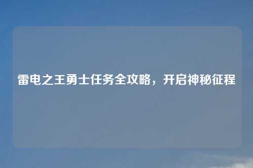 雷电之王勇士任务全攻略,开启神秘征程 雷电之王勇士任务全攻略,开启神秘征程